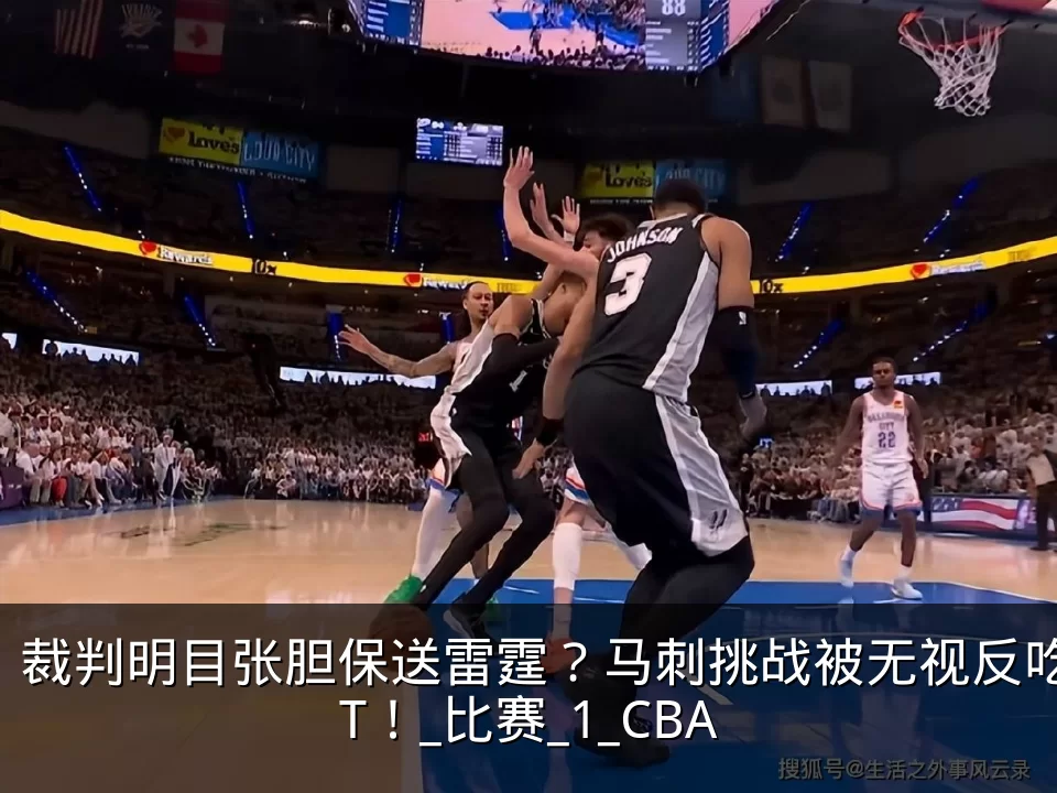 裁判明目张胆保送雷霆？马刺挑战被无视反吃T！_比赛_1_CBA